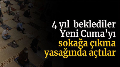 4 yıl beklediler Yeni Cuma’yı sokağa çıkma yasağında açtılar